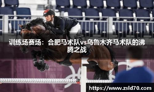 训练场赛场：合肥马术队vs乌鲁木齐马术队的沸腾之战