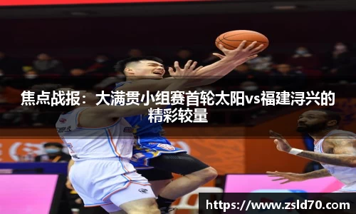 焦点战报：大满贯小组赛首轮太阳vs福建浔兴的精彩较量