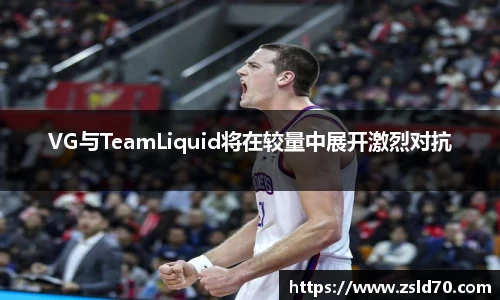 VG与TeamLiquid将在较量中展开激烈对抗