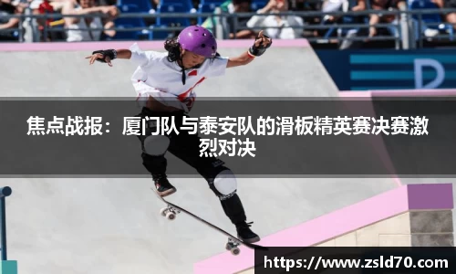 焦点战报：厦门队与泰安队的滑板精英赛决赛激烈对决