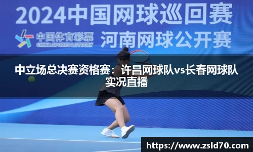 中立场总决赛资格赛：许昌网球队vs长春网球队实况直播