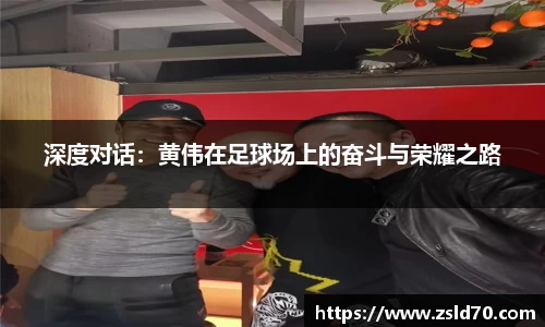 深度对话：黄伟在足球场上的奋斗与荣耀之路
