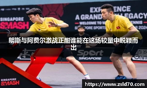 朗斯与阿费尔激战正酣谁能在这场较量中脱颖而出