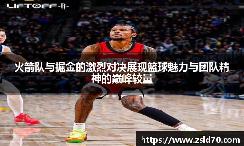 火箭队与掘金的激烈对决展现篮球魅力与团队精神的巅峰较量