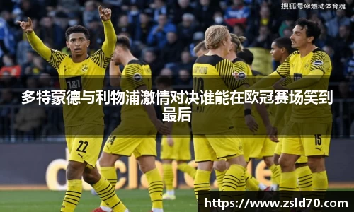 多特蒙德与利物浦激情对决谁能在欧冠赛场笑到最后