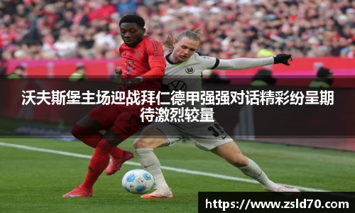 沃夫斯堡主场迎战拜仁德甲强强对话精彩纷呈期待激烈较量