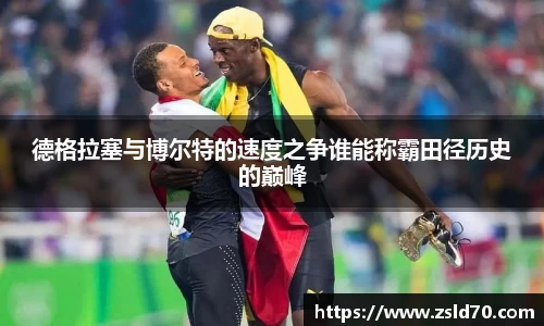德格拉塞与博尔特的速度之争谁能称霸田径历史的巅峰