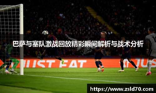 巴萨与塞队激战回放精彩瞬间解析与战术分析